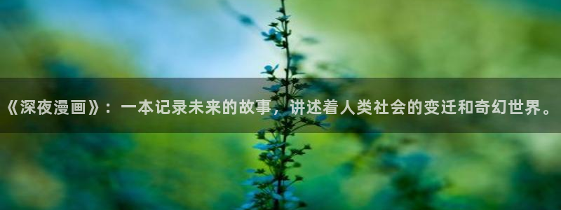 哔咔漫画官方版正版免费下载：《深夜漫画》：一本记录未来的故事，讲述着人类社会的变迁和奇幻世界。