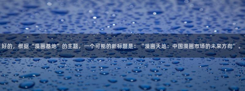 哔咔漫画图：好的，根据“漫画基地”的主题，一个可能的新标题是：“漫画天地：中国漫画市场的未来方向”。