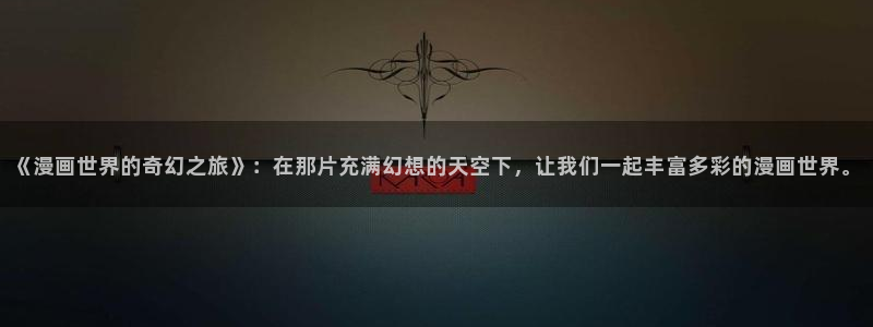 哔咔漫画破解：《漫画世界的奇幻之旅》：在那片充满幻想的天空下，让我们一起丰富多彩的漫画世界。